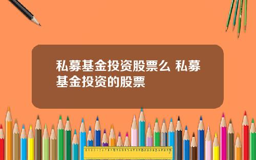 私募基金投资股票么 私募基金投资的股票