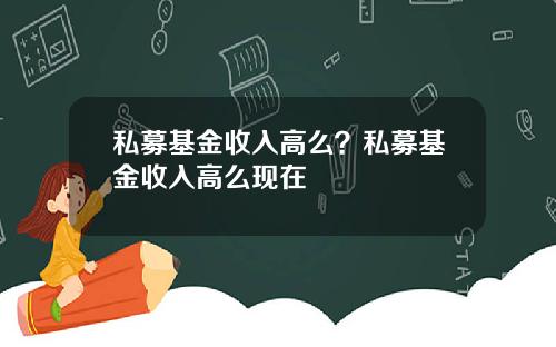 私募基金收入高么？私募基金收入高么现在
