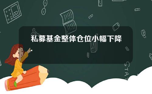 私募基金整体仓位小幅下降.