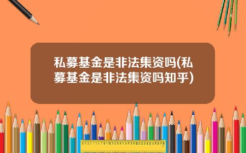 私募基金是非法集资吗(私募基金是非法集资吗知乎)