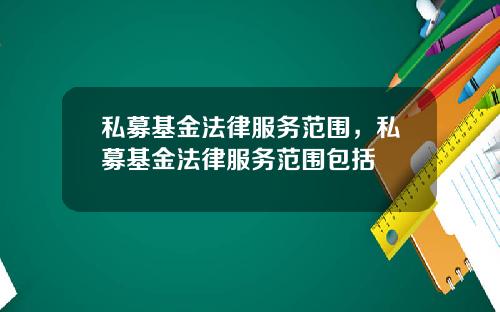 私募基金法律服务范围，私募基金法律服务范围包括
