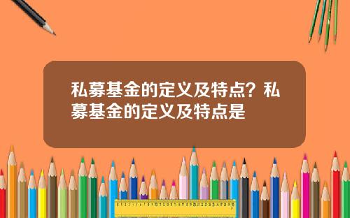 私募基金的定义及特点？私募基金的定义及特点是