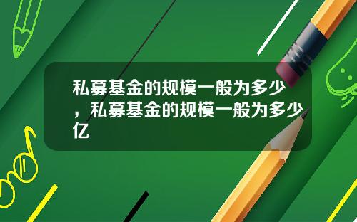 私募基金的规模一般为多少，私募基金的规模一般为多少亿