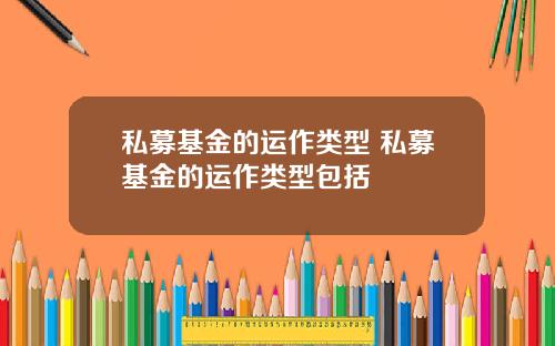 私募基金的运作类型 私募基金的运作类型包括
