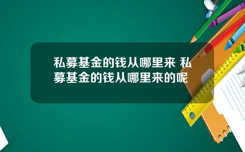 私募基金的钱从哪里来 私募基金的钱从哪里来的呢