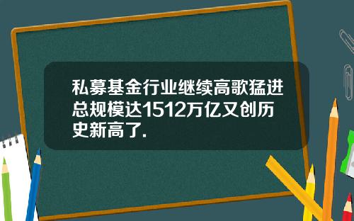 私募基金行业继续高歌猛进总规模达1512万亿又创历史新高了.