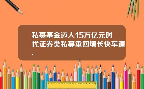 私募基金迈入15万亿元时代证券类私募重回增长快车道.