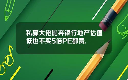 私募大佬抛弃银行地产估值低也不买5倍PE都贵.