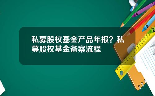 私募股权基金产品年报？私募股权基金备案流程