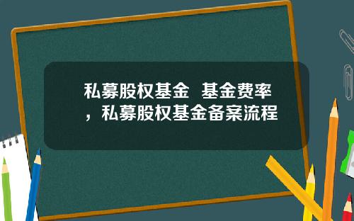 私募股权基金  基金费率，私募股权基金备案流程