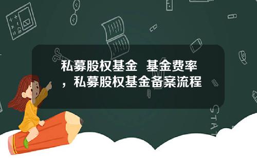 私募股权基金  基金费率，私募股权基金备案流程