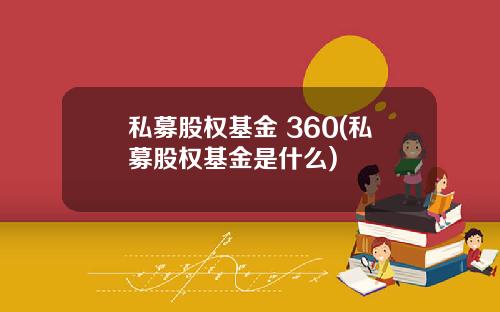 私募股权基金 360(私募股权基金是什么)