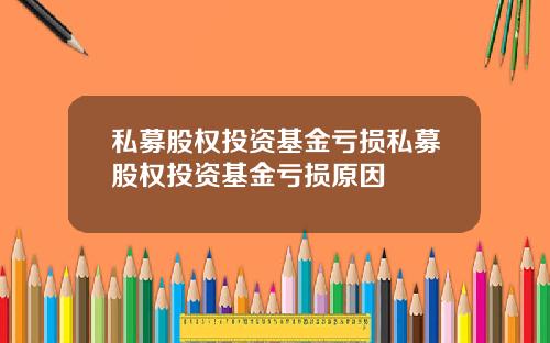 私募股权投资基金亏损私募股权投资基金亏损原因
