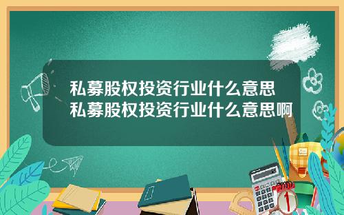 私募股权投资行业什么意思私募股权投资行业什么意思啊