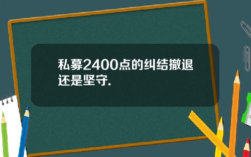 私募2400点的纠结撤退还是坚守.