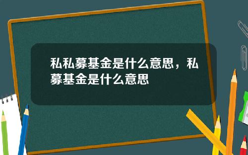 私私募基金是什么意思，私募基金是什么意思