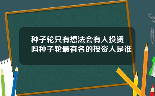 种子轮只有想法会有人投资吗种子轮最有名的投资人是谁