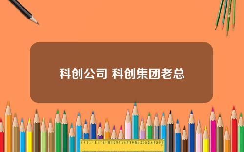 科创公司 科创集团老总