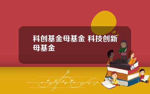 科创基金母基金 科技创新母基金