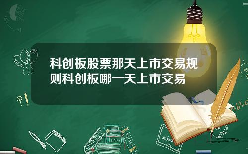 科创板股票那天上市交易规则科创板哪一天上市交易