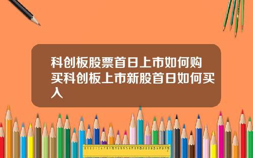 科创板股票首日上市如何购买科创板上市新股首日如何买入