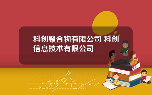 科创聚合物有限公司 科创信息技术有限公司