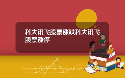 科大讯飞股票涨跌科大讯飞股票涨停