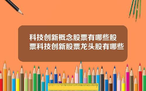 科技创新概念股票有哪些股票科技创新股票龙头股有哪些