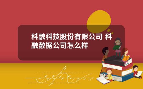 科融科技股份有限公司 科融数据公司怎么样