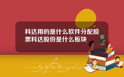 科达用的是什么软件分配股票科达股份是什么板块