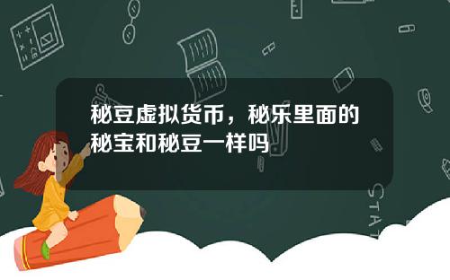 秘豆虚拟货币，秘乐里面的秘宝和秘豆一样吗