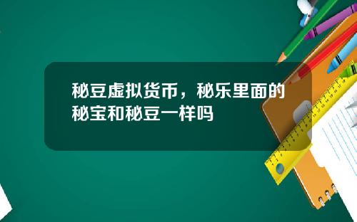 秘豆虚拟货币，秘乐里面的秘宝和秘豆一样吗