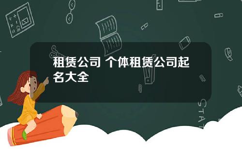 租赁公司 个体租赁公司起名大全