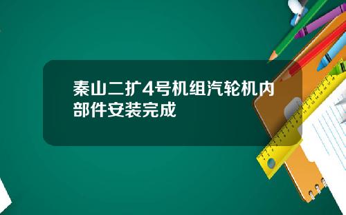 秦山二扩4号机组汽轮机内部件安装完成