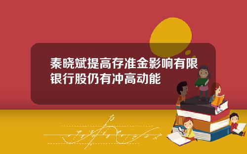 秦晓斌提高存准金影响有限银行股仍有冲高动能