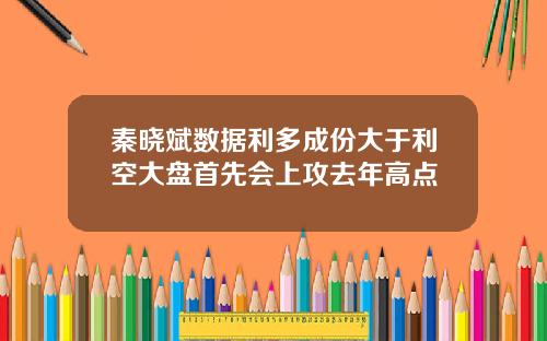 秦晓斌数据利多成份大于利空大盘首先会上攻去年高点