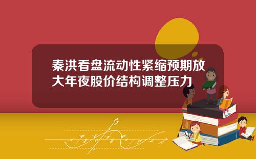 秦洪看盘流动性紧缩预期放大年夜股价结构调整压力
