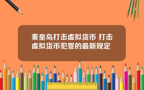 秦皇岛打击虚拟货币 打击虚拟货币犯罪的最新规定