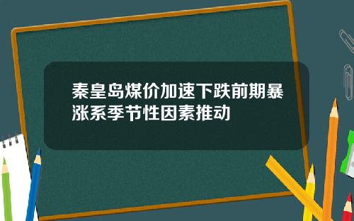 秦皇岛煤价加速下跌前期暴涨系季节性因素推动