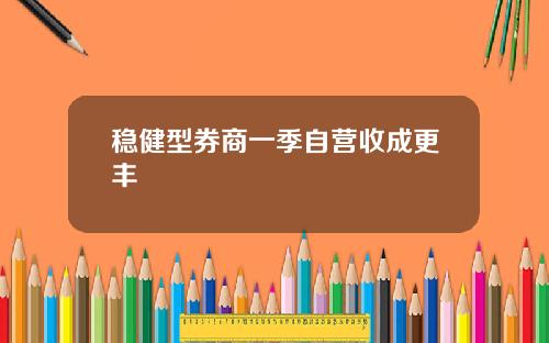 稳健型券商一季自营收成更丰