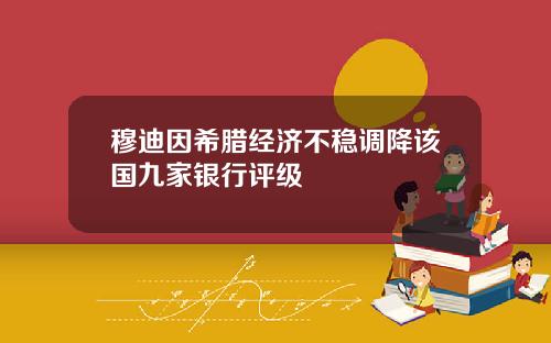 穆迪因希腊经济不稳调降该国九家银行评级