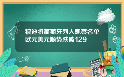 穆迪将葡萄牙列入观察名单欧元美元顺势跌破129