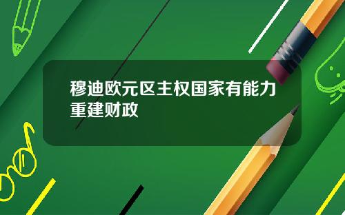 穆迪欧元区主权国家有能力重建财政