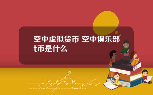 空中虚拟货币 空中俱乐部t币是什么