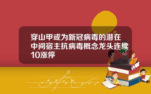 穿山甲或为新冠病毒的潜在中间宿主抗病毒概念龙头连续10涨停