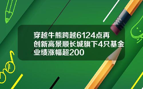 穿越牛熊跨越6124点再创新高景顺长城旗下4只基金业绩涨幅超200