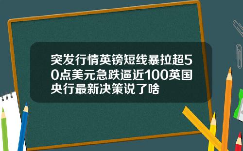 突发行情英镑短线暴拉超50点美元急跌逼近100英国央行最新决策说了啥