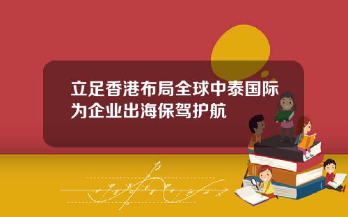 立足香港布局全球中泰国际为企业出海保驾护航
