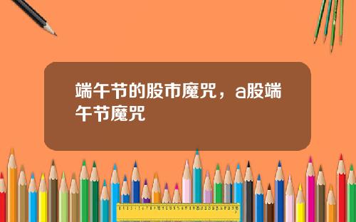端午节的股市魔咒，a股端午节魔咒
