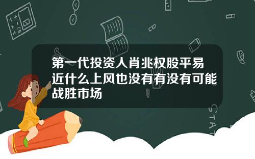 第一代投资人肖兆权股平易近什么上风也没有有没有可能战胜市场
